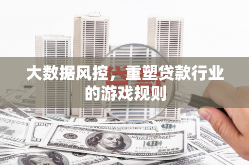 乌拉特前旗大数据风控，重塑贷款行业的游戏规则