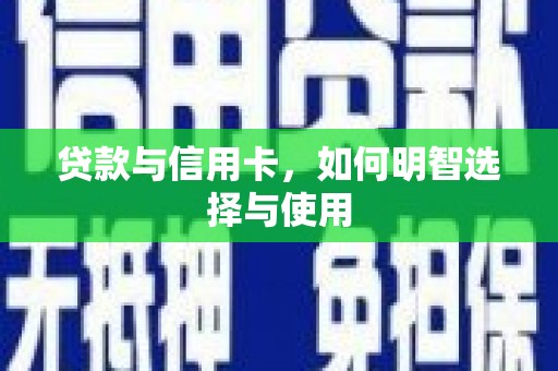 乌拉特前旗贷款与信用卡，如何明智选择与使用