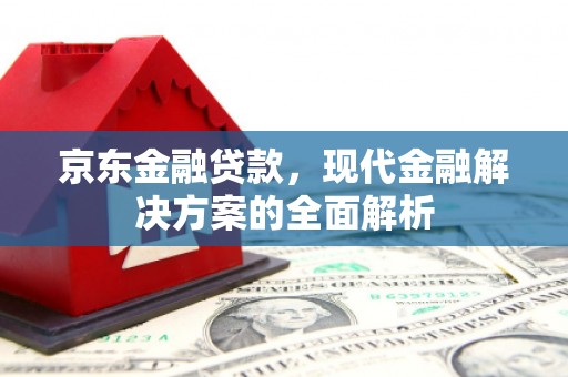 乌拉特前旗京东金融贷款，现代金融解决方案的全面解析