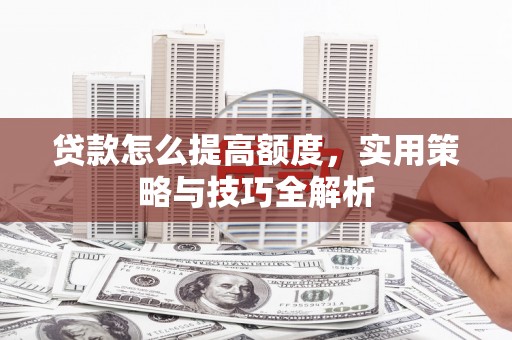 乌拉特前旗贷款怎么提高额度，实用策略与技巧全解析
