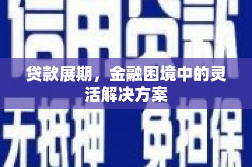 乌拉特前旗贷款展期，金融困境中的灵活解决方案