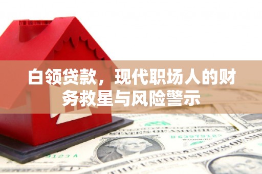 乌拉特前旗白领贷款，现代职场人的财务救星与风险警示