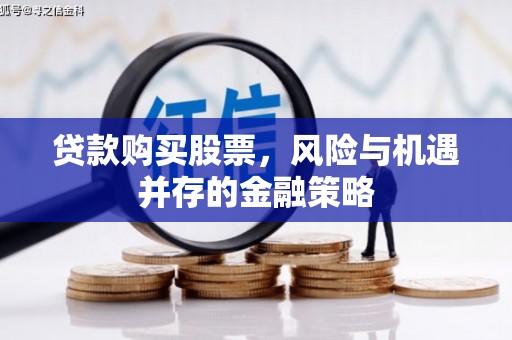乌拉特前旗贷款购买股票，风险与机遇并存的金融策略
