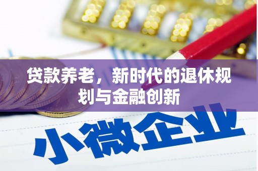 乌拉特前旗贷款养老，新时代的退休规划与金融创新