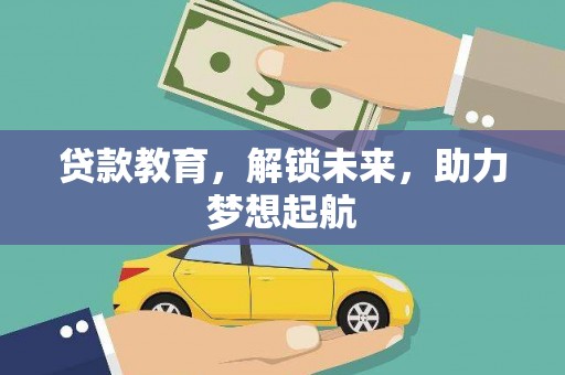 乌拉特前旗贷款教育，解锁未来，助力梦想起航