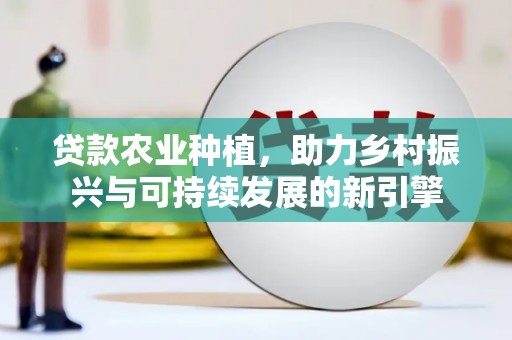 乌拉特前旗贷款农业种植，助力乡村振兴与可持续发展的新引擎