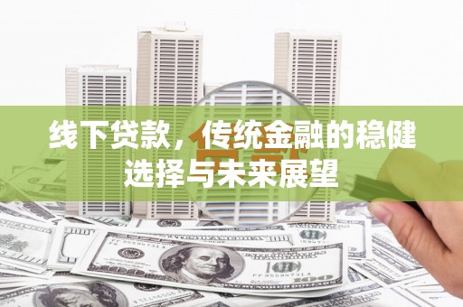 乌拉特前旗线下贷款，传统金融的稳健选择与未来展望