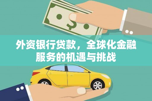 乌拉特前旗外资银行贷款，全球化金融服务的机遇与挑战