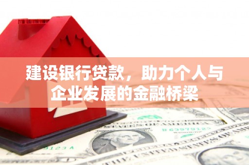 乌拉特前旗建设银行贷款，助力个人与企业发展的金融桥梁