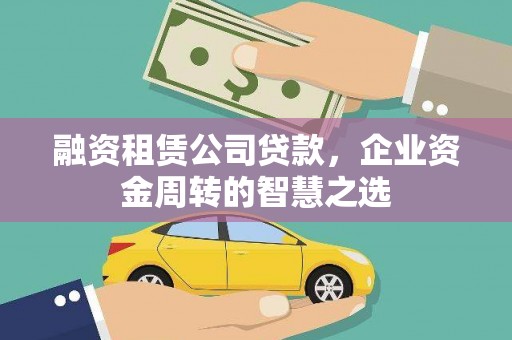 乌拉特前旗融资租赁公司贷款，企业资金周转的智慧之选