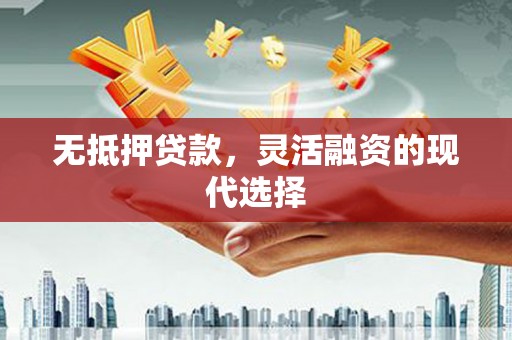 乌拉特前旗无抵押贷款，灵活融资的现代选择