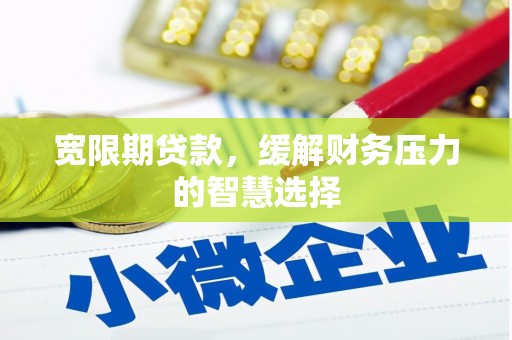 乌拉特前旗宽限期贷款，缓解财务压力的智慧选择