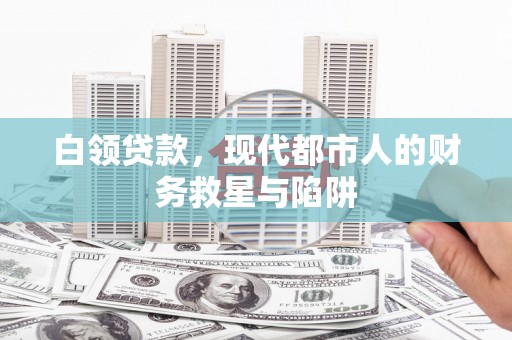乌拉特前旗白领贷款，现代都市人的财务救星与陷阱