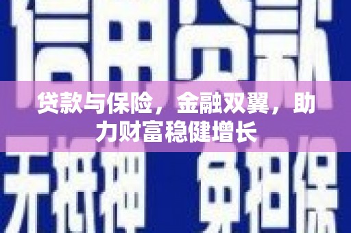 乌拉特前旗贷款与保险，金融双翼，助力财富稳健增长