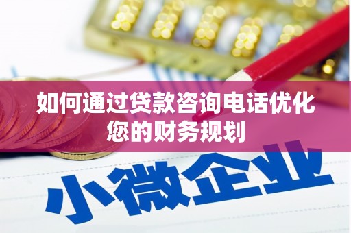 乌拉特前旗如何通过贷款咨询电话优化您的财务规划
