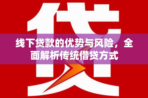 乌拉特前旗线下贷款的优势与风险，全面解析传统借贷方式