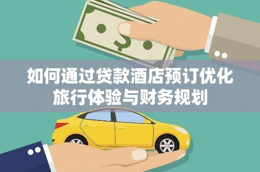 乌拉特前旗如何通过贷款酒店预订优化旅行体验与财务规划