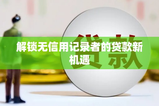 乌拉特前旗解锁无信用记录者的贷款新机遇