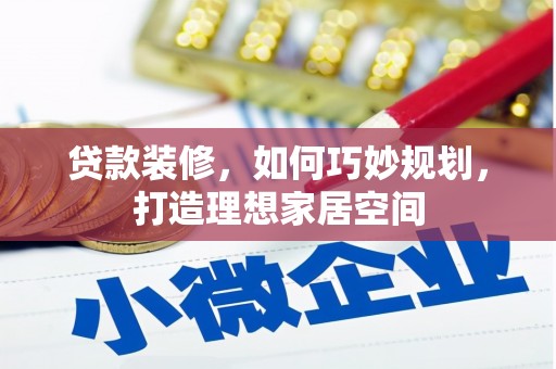 乌拉特前旗贷款装修，如何巧妙规划，打造理想家居空间