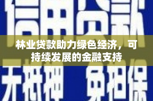 乌拉特前旗林业贷款助力绿色经济，可持续发展的金融支持