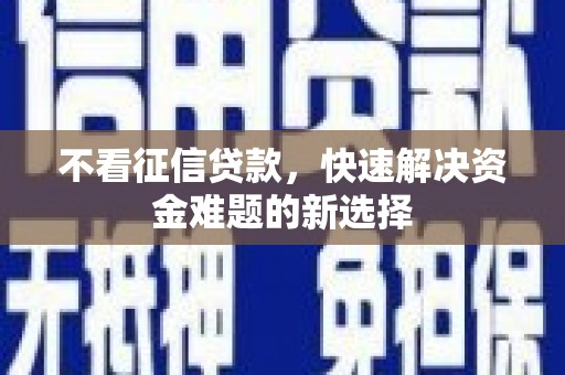 乌拉特前旗不看征信贷款，快速解决资金难题的新选择