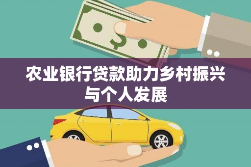 乌拉特前旗农业银行贷款助力乡村振兴与个人发展