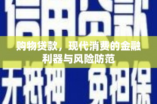 乌拉特前旗购物贷款，现代消费的金融利器与风险防范