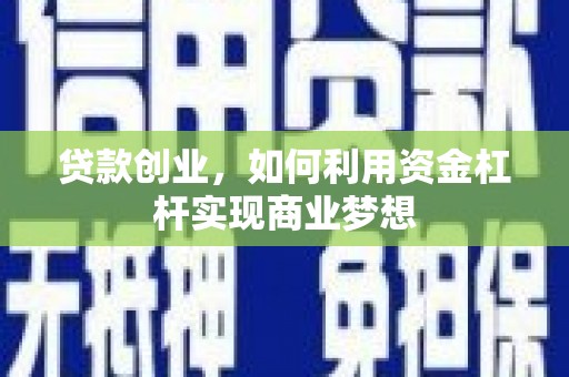 乌拉特前旗贷款创业，如何利用资金杠杆实现商业梦想