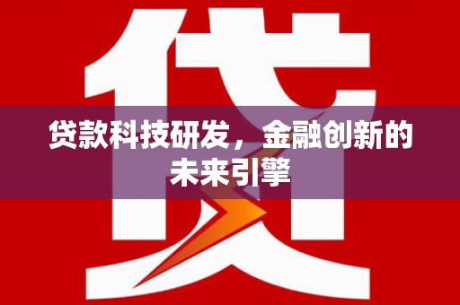 乌拉特前旗贷款科技研发，金融创新的未来引擎