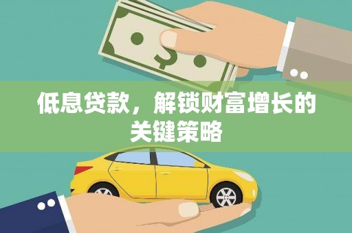 乌拉特前旗低息贷款，解锁财富增长的关键策略