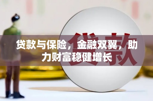 乌拉特前旗贷款与保险，金融双翼，助力财富稳健增长