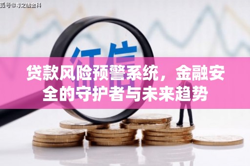 乌拉特前旗贷款风险预警系统，金融安全的守护者与未来趋势