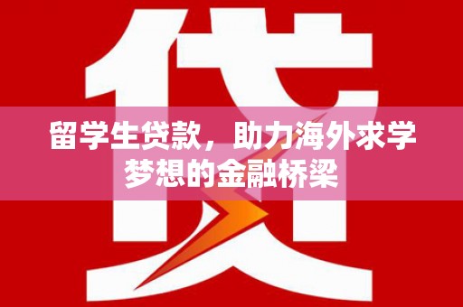 乌拉特前旗留学生贷款，助力海外求学梦想的金融桥梁