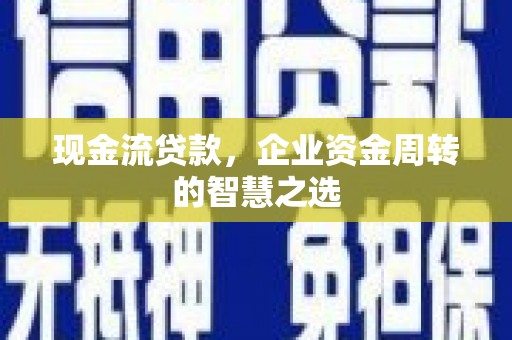 乌拉特前旗现金流贷款，企业资金周转的智慧之选