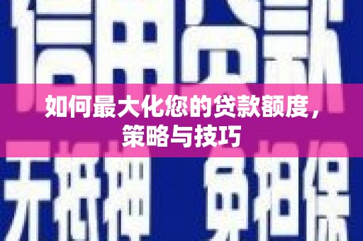 乌拉特前旗如何最大化您的贷款额度，策略与技巧