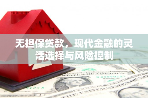 乌拉特前旗无担保贷款，现代金融的灵活选择与风险控制