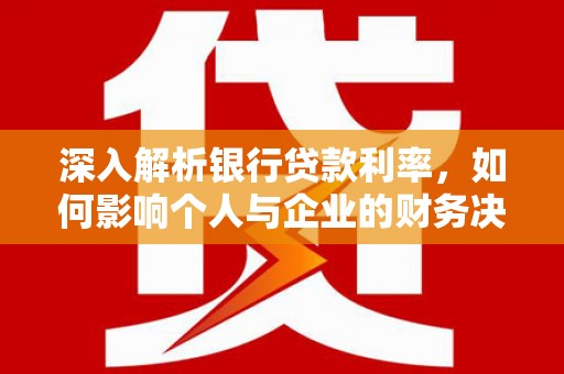 乌拉特前旗深入解析银行贷款利率，如何影响个人与企业的财务决策