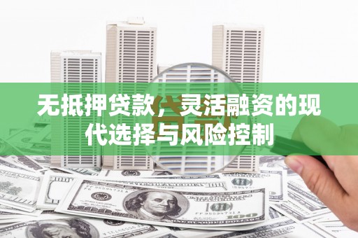 乌拉特前旗无抵押贷款，灵活融资的现代选择与风险控制