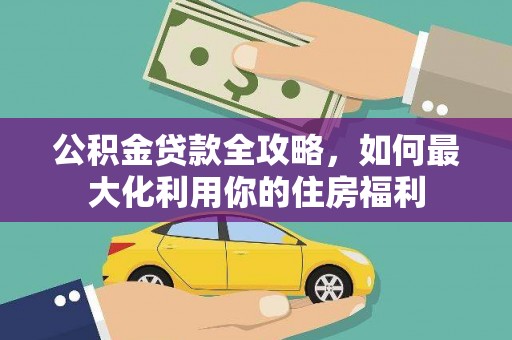 乌拉特前旗公积金贷款全攻略，如何最大化利用你的住房福利