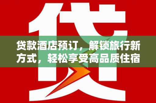 乌拉特前旗贷款酒店预订，解锁旅行新方式，轻松享受高品质住宿