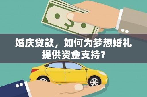 乌拉特前旗婚庆贷款，如何为梦想婚礼提供资金支持？