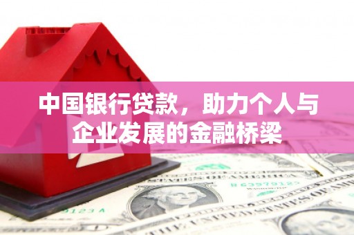 乌拉特前旗中国银行贷款，助力个人与企业发展的金融桥梁