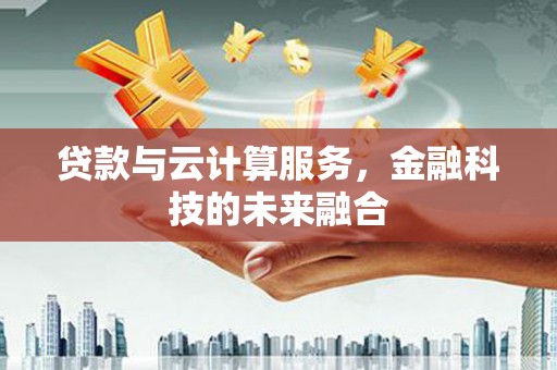 乌拉特前旗贷款与云计算服务，金融科技的未来融合