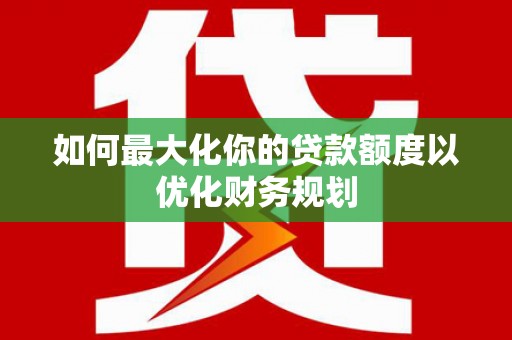 乌拉特前旗如何最大化你的贷款额度以优化财务规划