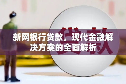 乌拉特前旗新网银行贷款，现代金融解决方案的全面解析