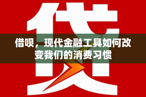 乌拉特前旗借呗，现代金融工具如何改变我们的消费习惯