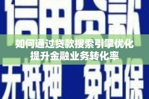 乌拉特前旗如何通过贷款搜索引擎优化提升金融业务转化率