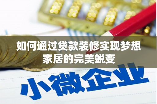乌拉特前旗如何通过贷款装修实现梦想家居的完美蜕变