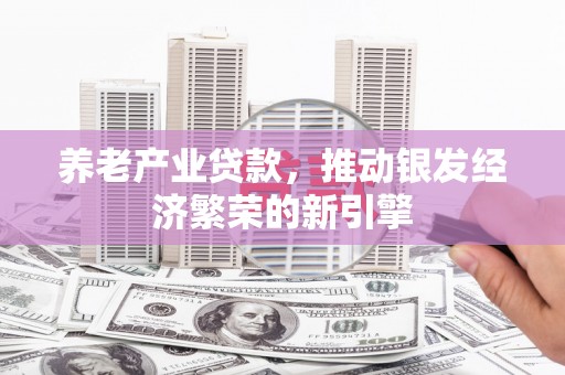 乌拉特前旗养老产业贷款，推动银发经济繁荣的新引擎