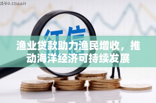 乌拉特前旗渔业贷款助力渔民增收，推动海洋经济可持续发展